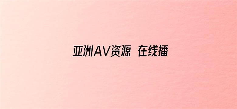 >亚洲AV资源 在线播放横幅海报图